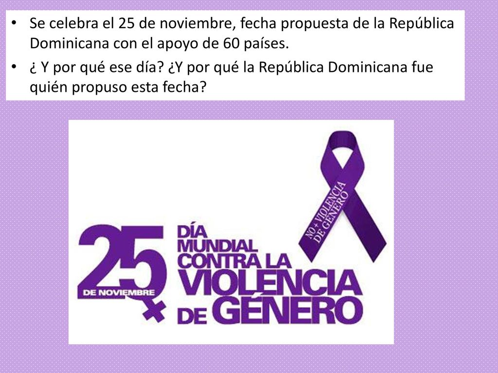 Se celebra el 25 de noviembre, fecha propuesta de la República Dominicana con el apoyo de 60 países.