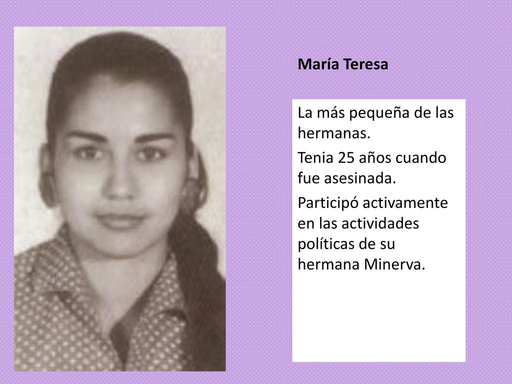 María Teresa La más pequeña de las hermanas. Tenia 25 años cuando fue asesinada.