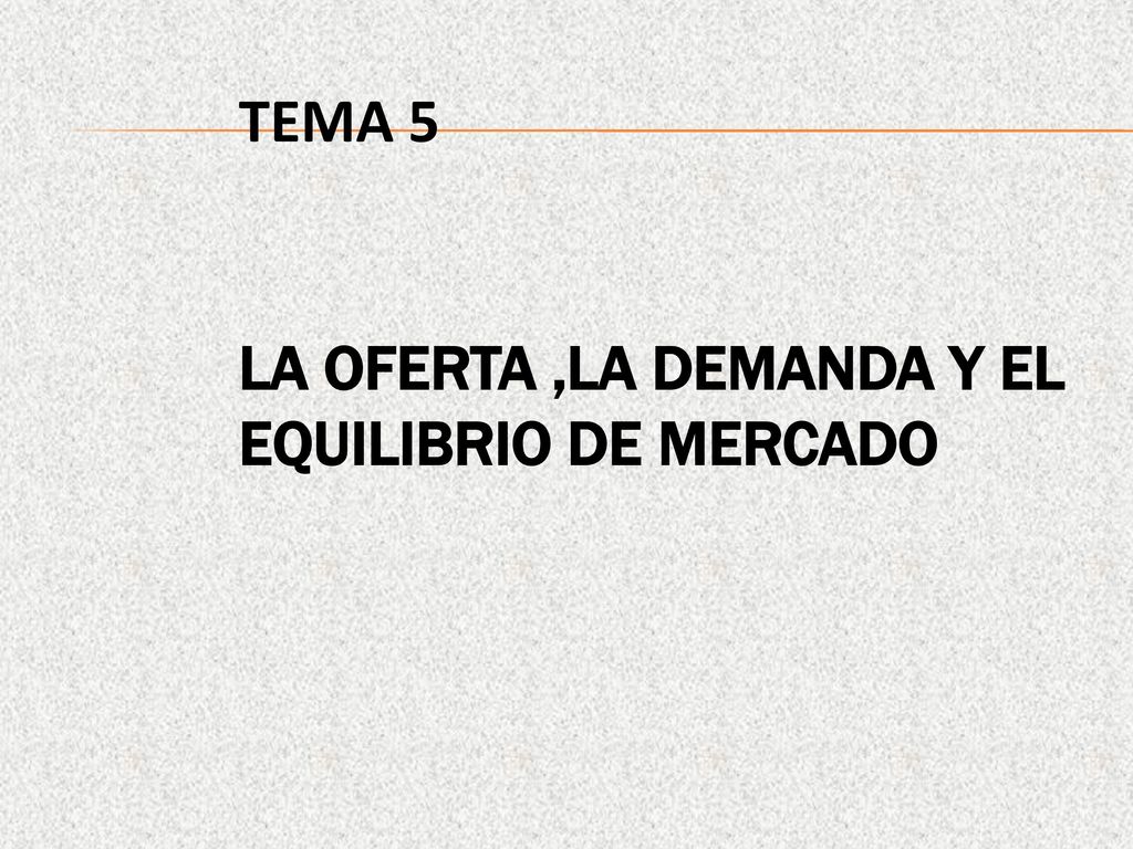 TEMA 5 LA OFERTA ,LA DEMANDA Y EL EQUILIBRIO DE MERCADO