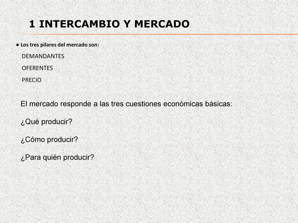 1 INTERCAMBIO Y MERCADO ● Los tres pilares del mercado son: DEMANDANTES. OFERENTES. PRECIO.