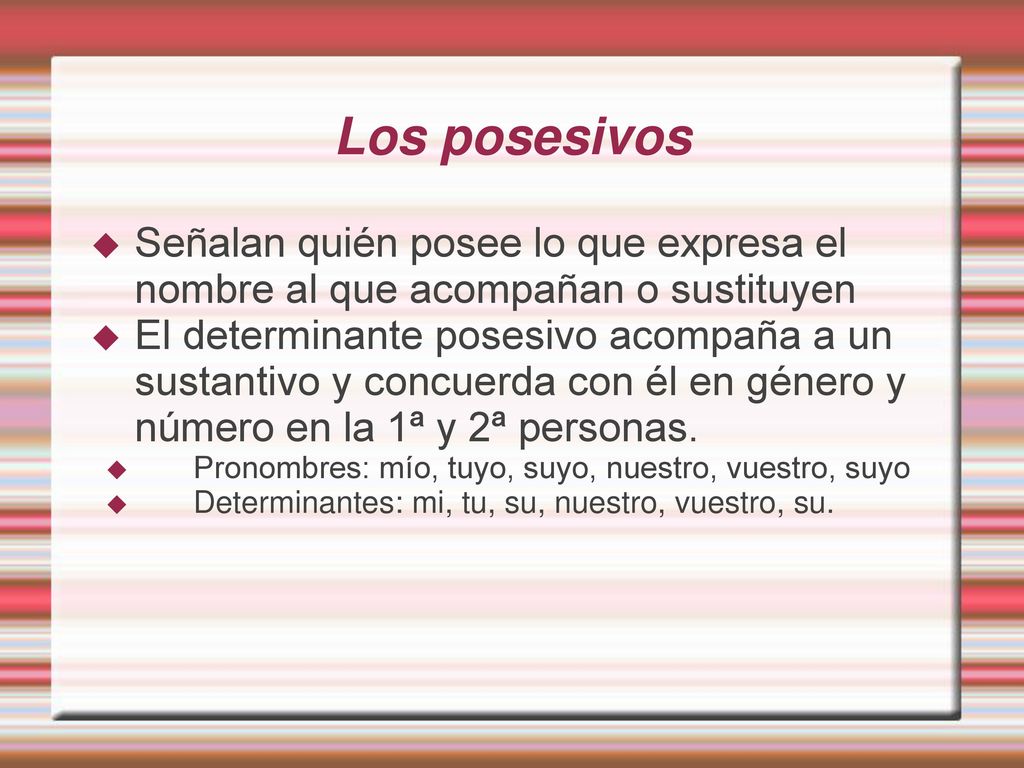 Los posesivos Señalan quién posee lo que expresa el nombre al que acompañan o sustituyen.