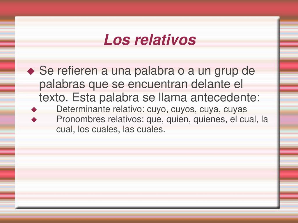 Los relativos Se refieren a una palabra o a un grup de palabras que se encuentran delante el texto. Esta palabra se llama antecedente: