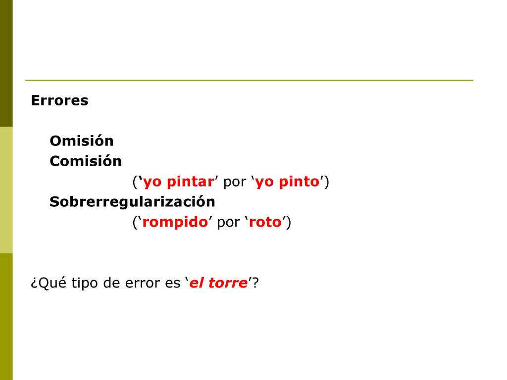 Errores Omisión. Comisión. (‘yo pintar’ por ‘yo pinto’) Sobrerregularización. (‘rompido’ por ‘roto’)