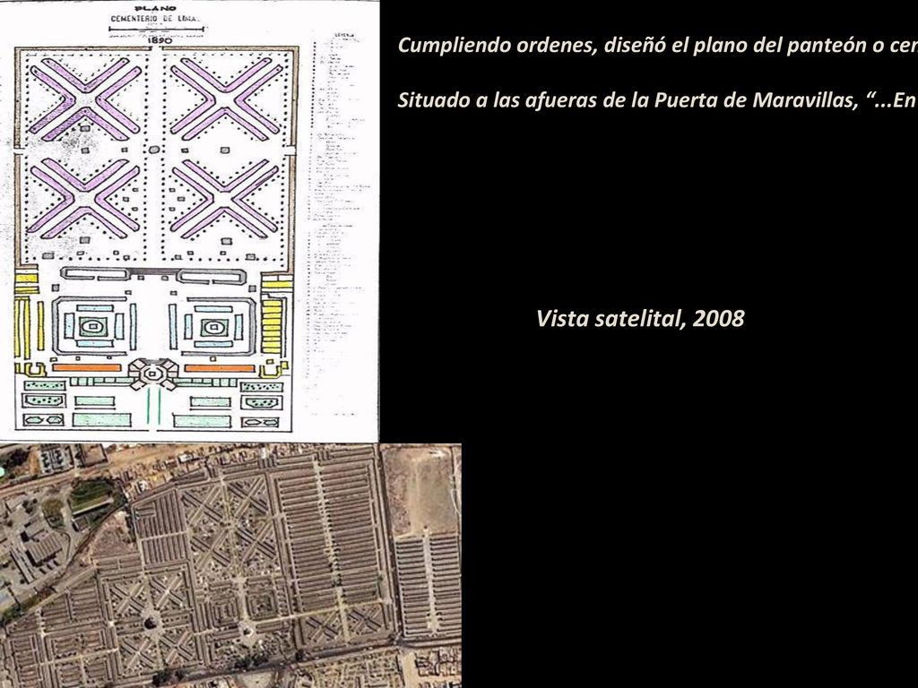 Cumpliendo ordenes, diseñó el plano del panteón o cementerio general que hoy lleva su nombre, fue trazado en 1806, iniciado el 23 de abril de 1807 e inaugurado el 31 de mayo de 1808 como Panteón General de Lima, en cuya fábrica se emplearon aproximadamente 110,000 pesos