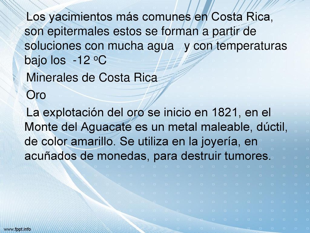 Los yacimientos más comunes en Costa Rica, son epitermales estos se forman a partir de soluciones con mucha agua y con temperaturas bajo los -12 oC