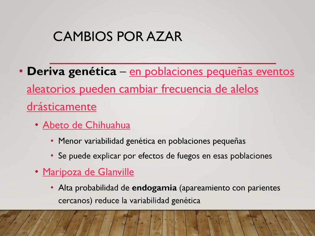 Cambios por azar Deriva genética – en poblaciones pequeñas eventos aleatorios pueden cambiar frecuencia de alelos drásticamente.