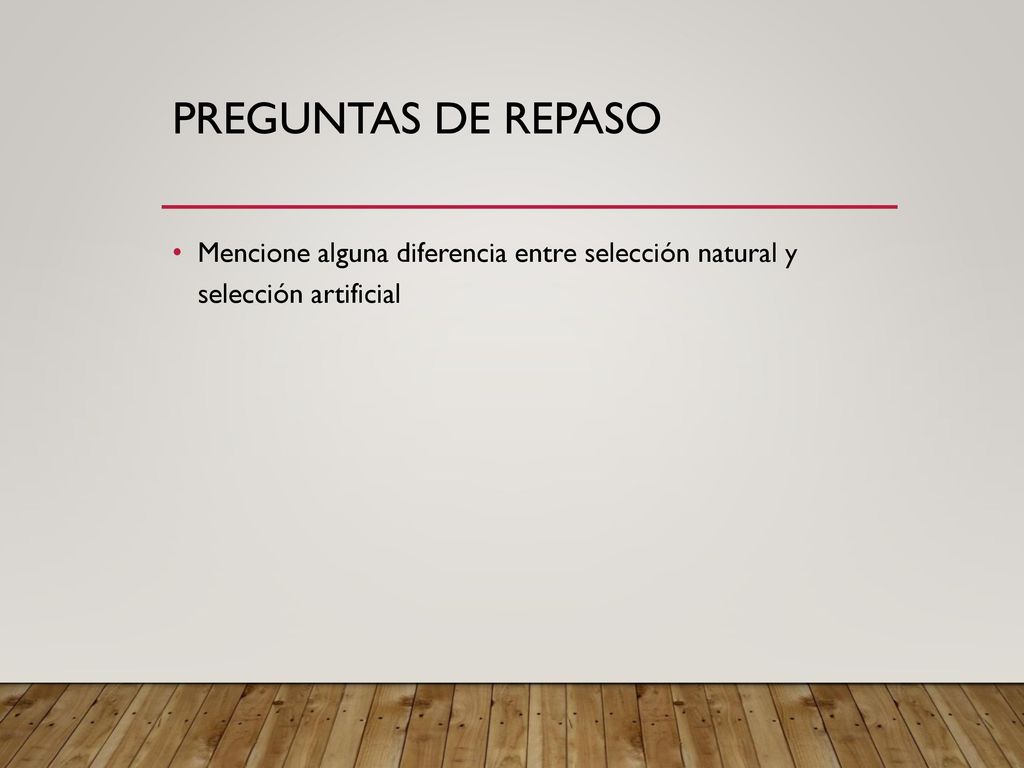 Preguntas de repaso Mencione alguna diferencia entre selección natural y selección artificial