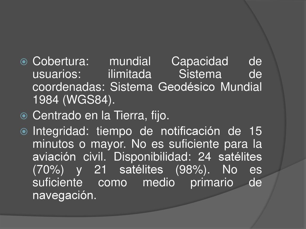 Cobertura: mundial Capacidad de usuarios: ilimitada Sistema de coordenadas: Sistema Geodésico Mundial 1984 (WGS84).