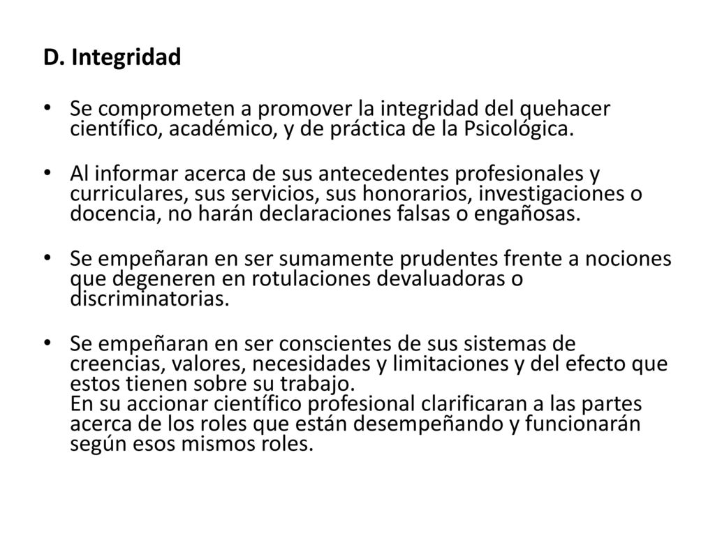 D. Integridad Se comprometen a promover la integridad del quehacer científico, académico, y de práctica de la Psicológica.