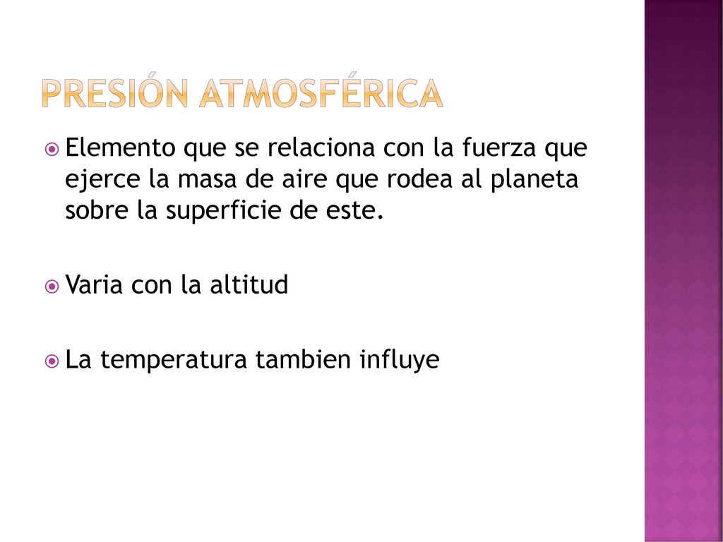 Presión atmosférica Elemento que se relaciona con la fuerza que ejerce la masa de aire que rodea al planeta sobre la superficie de este.