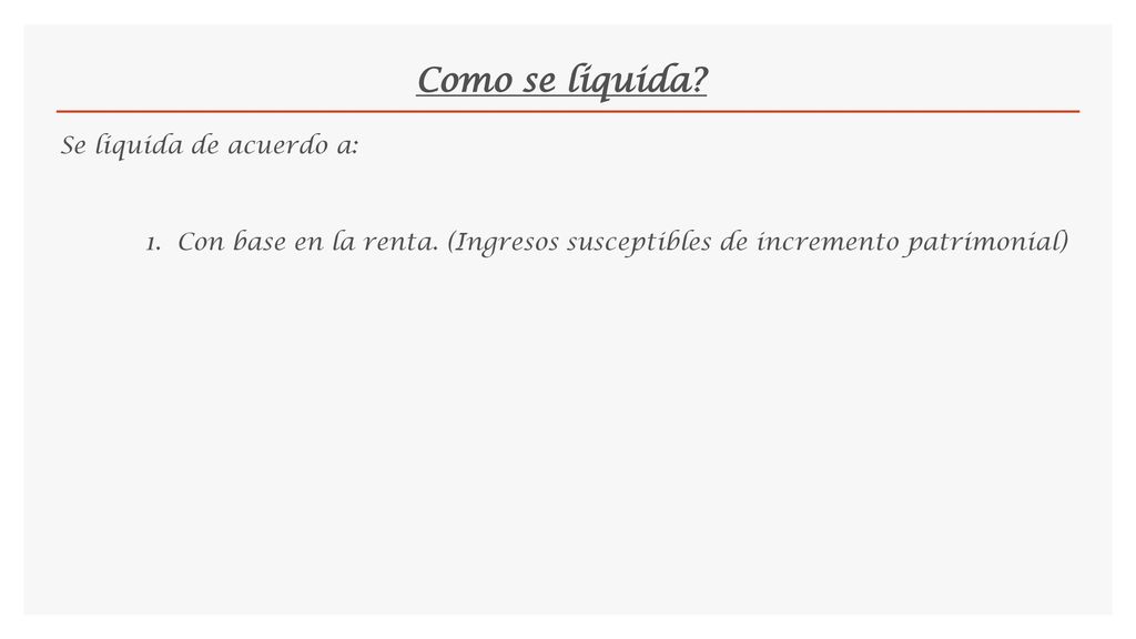 Como se liquida. Se liquida de acuerdo a: 1. Con base en la renta.