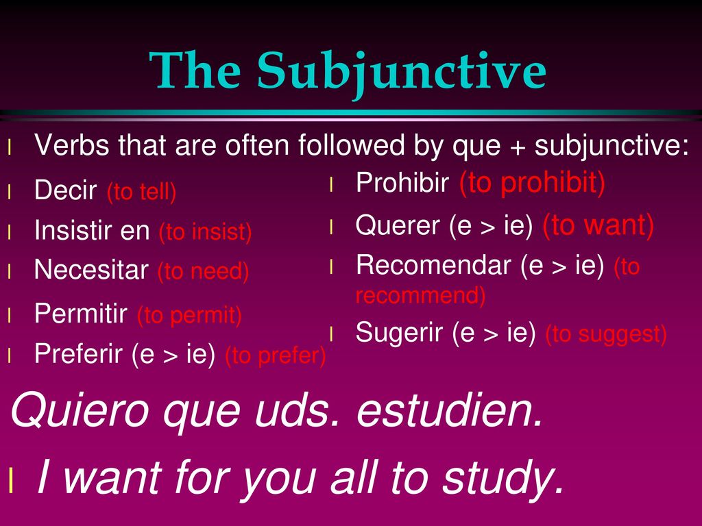 The Subjunctive Quiero que uds. estudien. I want for you all to study.