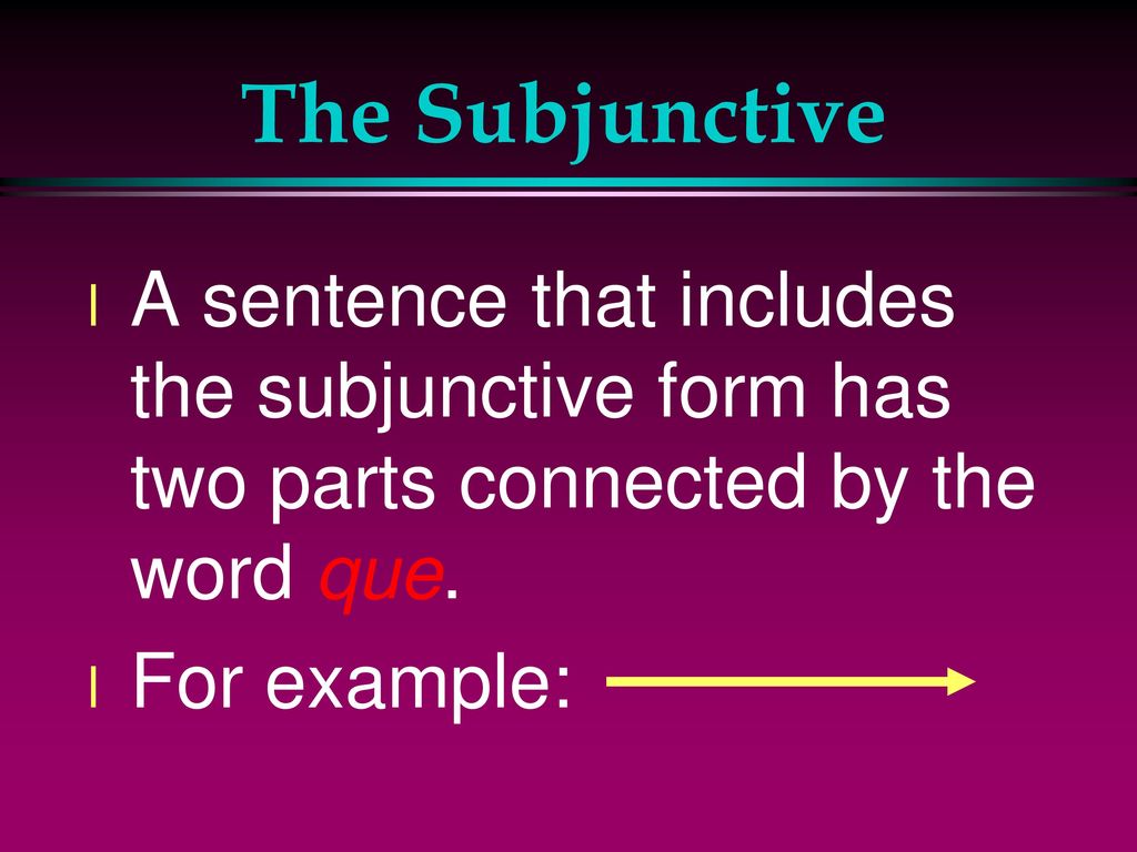 The Subjunctive A sentence that includes the subjunctive form has two parts connected by the word que.