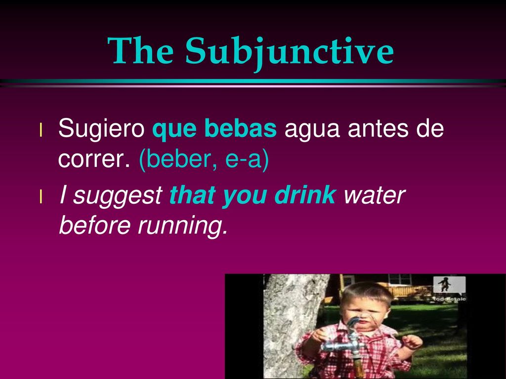 The Subjunctive Sugiero que bebas agua antes de correr. (beber, e-a)