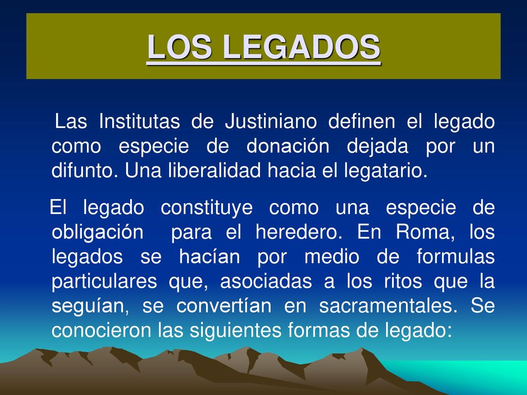 LOS LEGADOS Las Institutas de Justiniano definen el legado como especie de donación dejada por un difunto. Una liberalidad hacia el legatario.