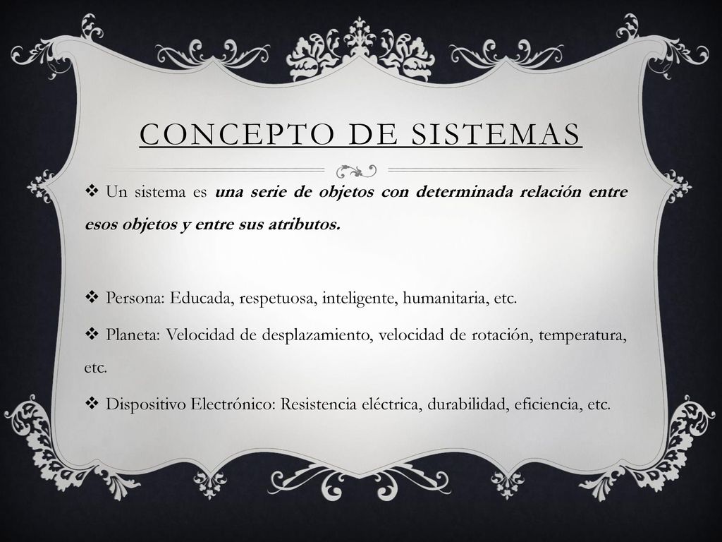 CONCEPTO DE SISTEMAS Un sistema es una serie de objetos con determinada relación entre esos objetos y entre sus atributos.