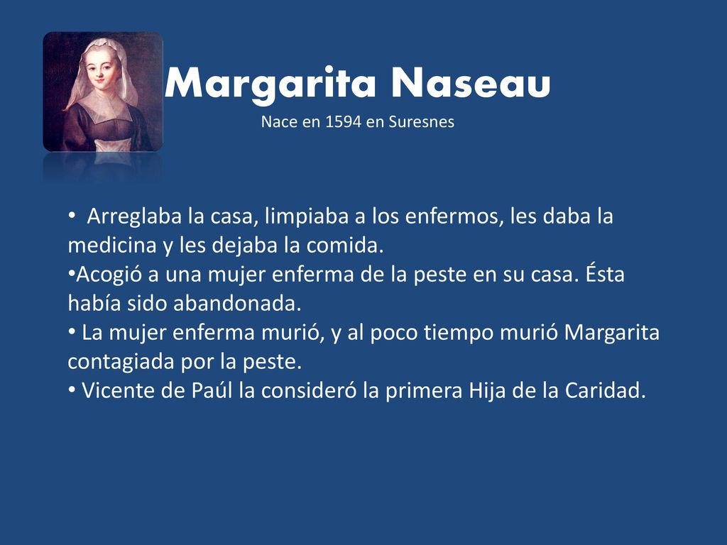 Margarita Naseau Nace en 1594 en Suresnes. Arreglaba la casa, limpiaba a los enfermos, les daba la medicina y les dejaba la comida.
