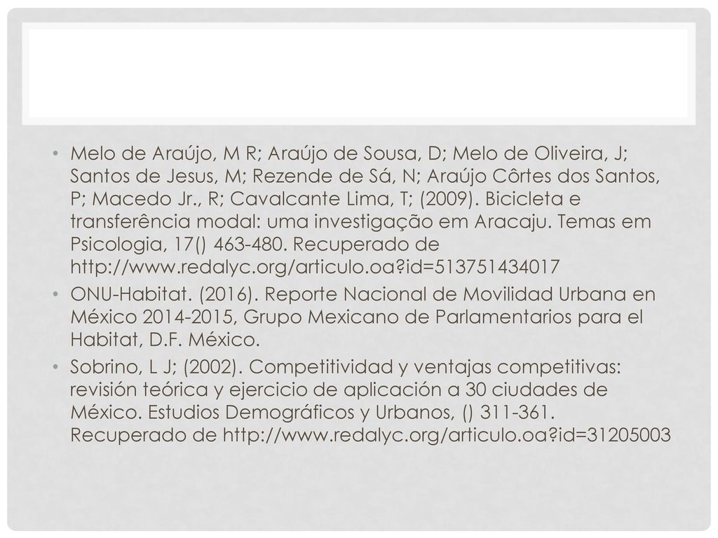 Melo de Araújo, M R; Araújo de Sousa, D; Melo de Oliveira, J; Santos de Jesus, M; Rezende de Sá, N; Araújo Côrtes dos Santos, P; Macedo Jr., R; Cavalcante Lima, T; (2009). Bicicleta e transferência modal: uma investigação em Aracaju. Temas em Psicologia, 17() Recuperado de   id=