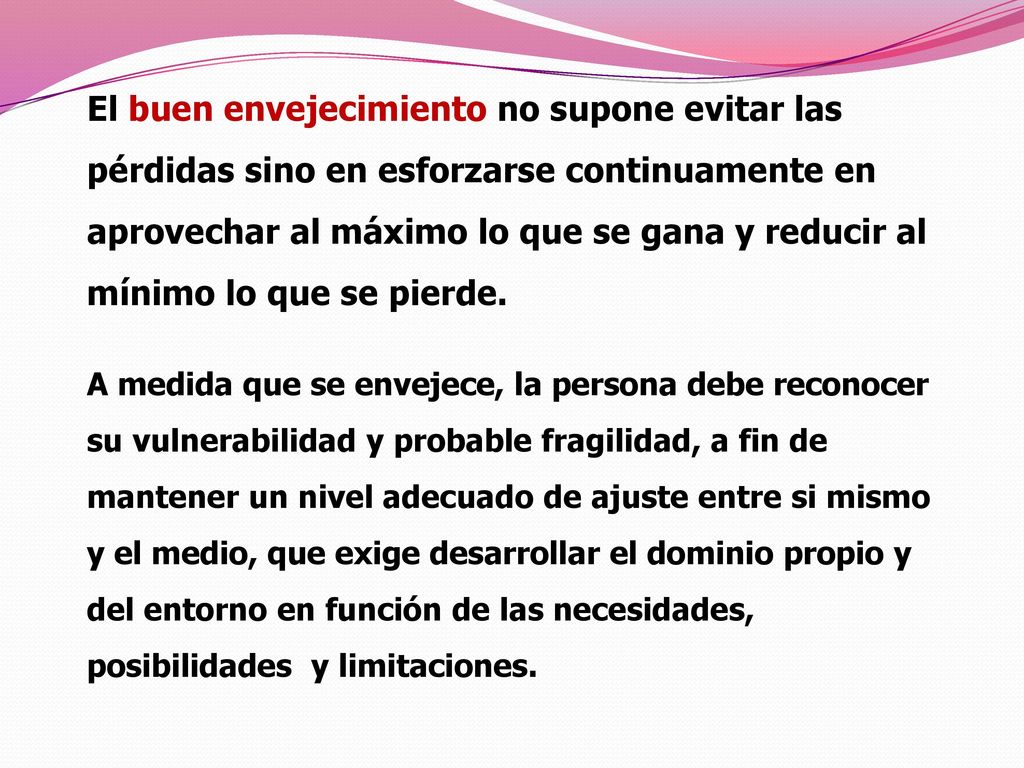 El buen envejecimiento no supone evitar las pérdidas sino en esforzarse continuamente en aprovechar al máximo lo que se gana y reducir al mínimo lo que se pierde.