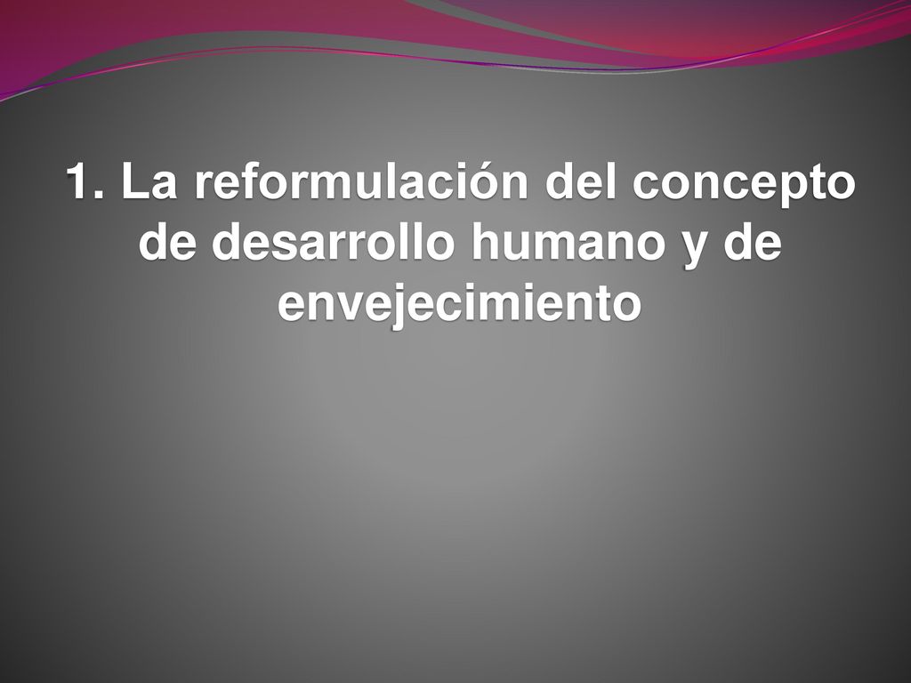 1. La reformulación del concepto de desarrollo humano y de envejecimiento