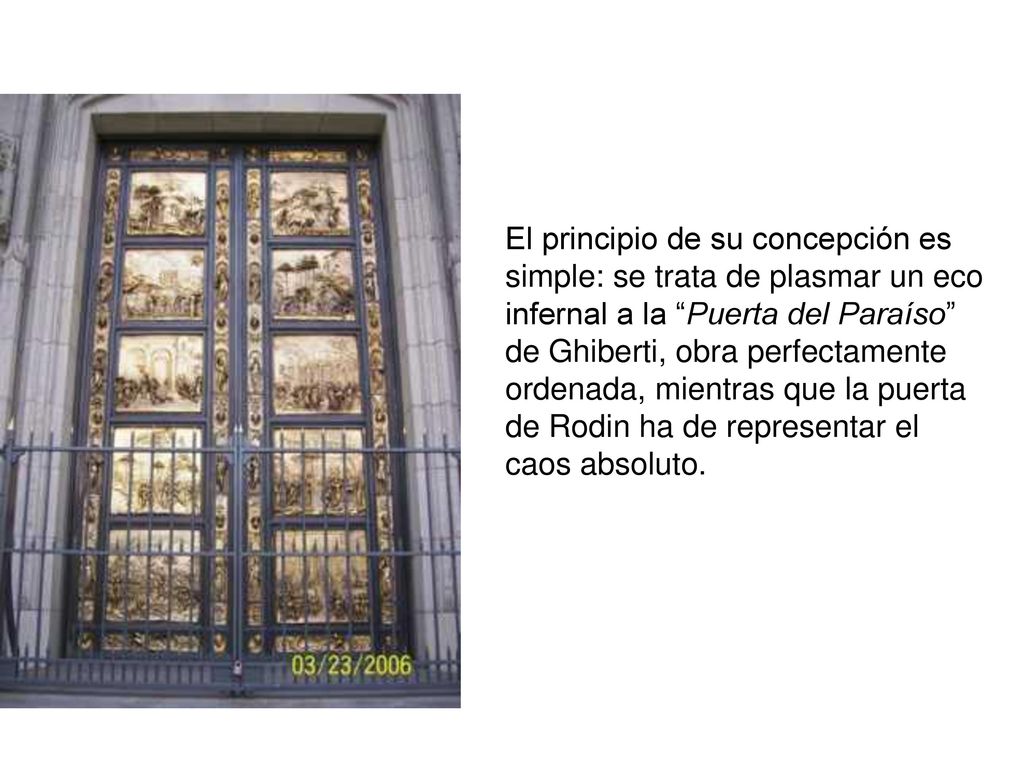 El principio de su concepción es simple: se trata de plasmar un eco infernal a la Puerta del Paraíso de Ghiberti, obra perfectamente ordenada, mientras que la puerta de Rodin ha de representar el caos absoluto.