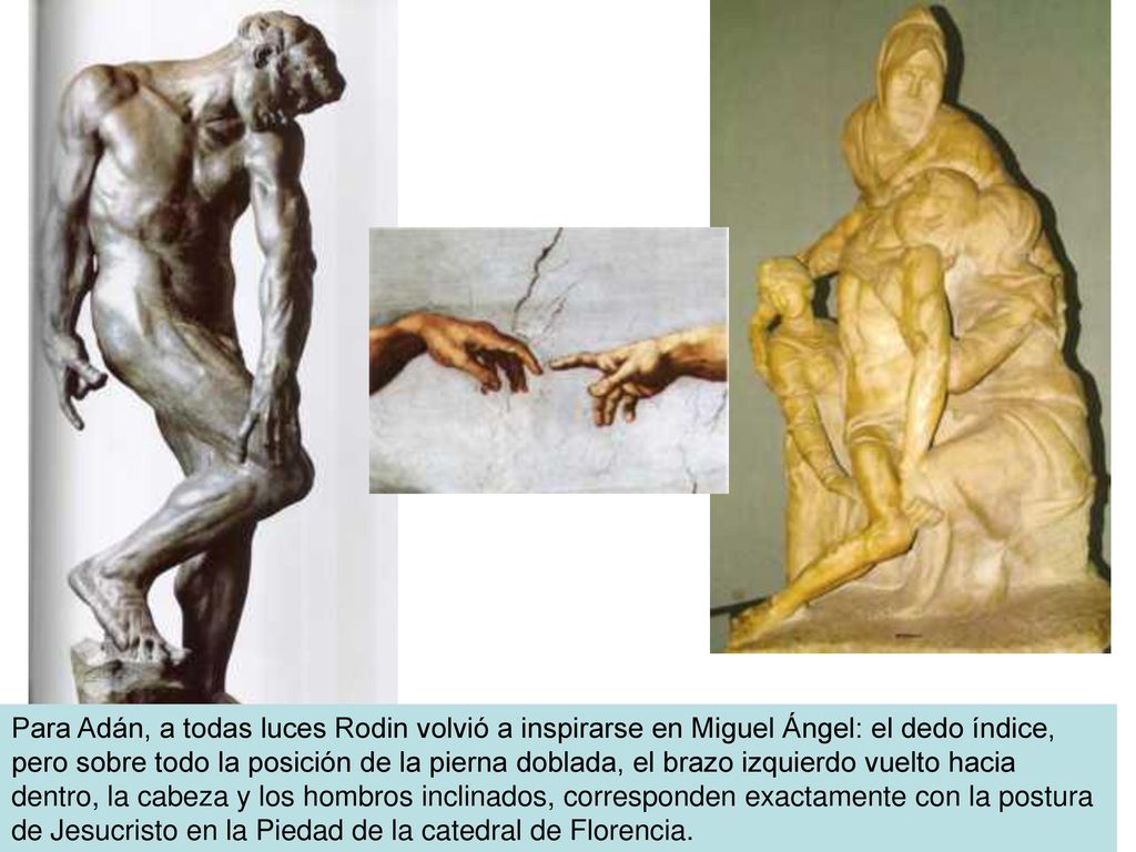 Para Adán, a todas luces Rodin volvió a inspirarse en Miguel Ángel: el dedo índice, pero sobre todo la posición de la pierna doblada, el brazo izquierdo vuelto hacia dentro, la cabeza y los hombros inclinados, corresponden exactamente con la postura de Jesucristo en la Piedad de la catedral de Florencia.
