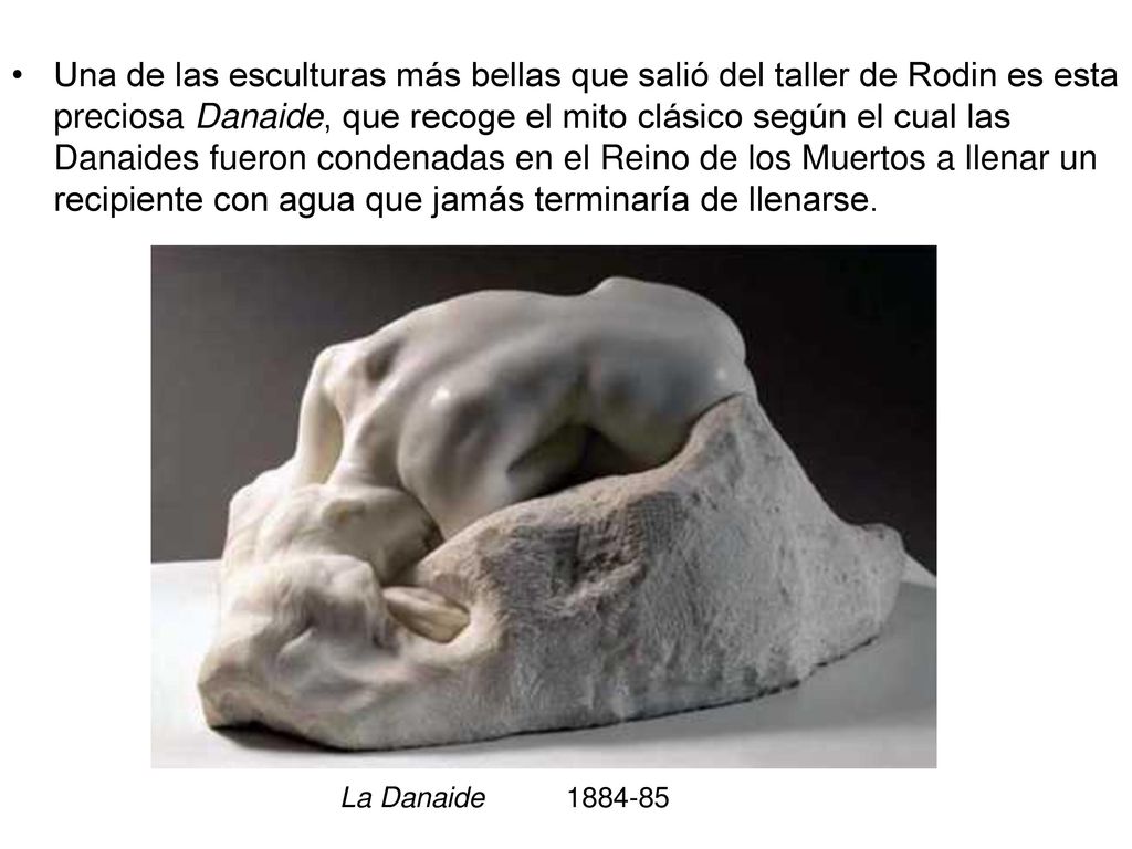 Una de las esculturas más bellas que salió del taller de Rodin es esta preciosa Danaide, que recoge el mito clásico según el cual las Danaides fueron condenadas en el Reino de los Muertos a llenar un recipiente con agua que jamás terminaría de llenarse.