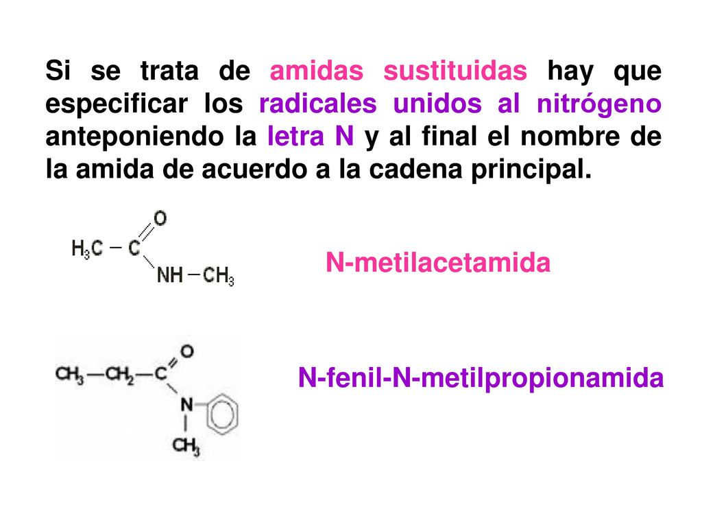 Si se trata de amidas sustituidas hay que especificar los radicales unidos al nitrógeno anteponiendo la letra N y al final el nombre de la amida de acuerdo a la cadena principal.