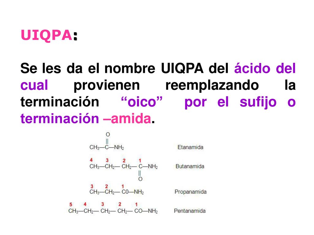 UIQPA: Se les da el nombre UIQPA del ácido del cual provienen reemplazando la terminación oico por el sufijo o terminación –amida.