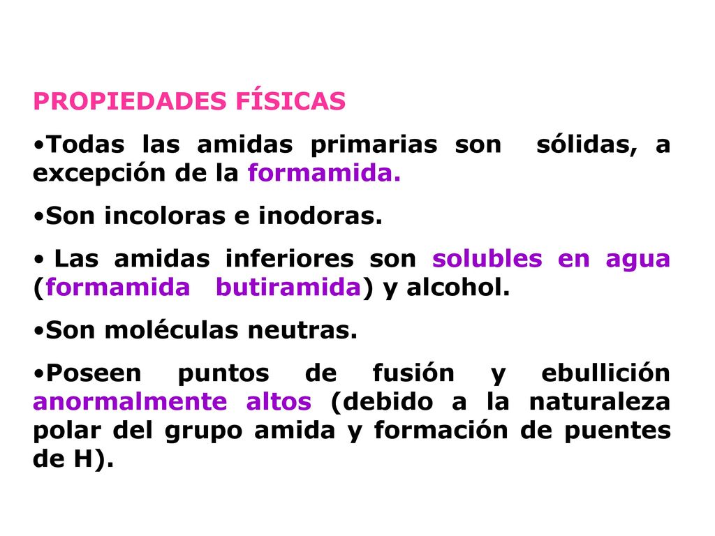 PROPIEDADES FÍSICAS Todas las amidas primarias son sólidas, a excepción de la formamida. Son incoloras e inodoras.