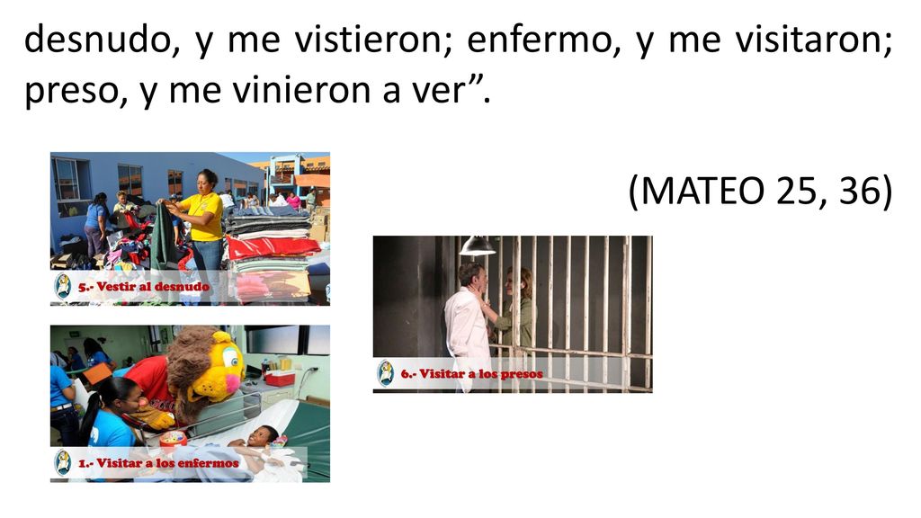 desnudo, y me vistieron; enfermo, y me visitaron; preso, y me vinieron a ver .