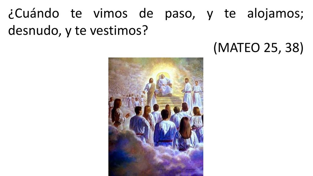 ¿Cuándo te vimos de paso, y te alojamos; desnudo, y te vestimos