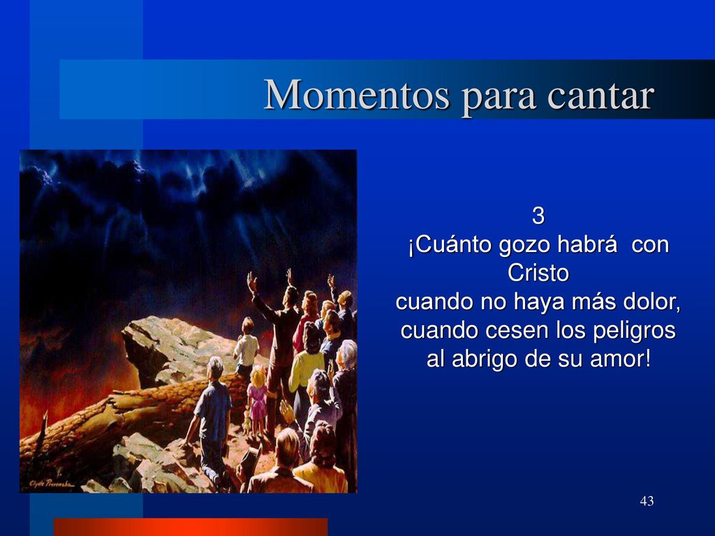 Momentos para cantar 3 ¡Cuánto gozo habrá con Cristo cuando no haya más dolor, cuando cesen los peligros al abrigo de su amor!