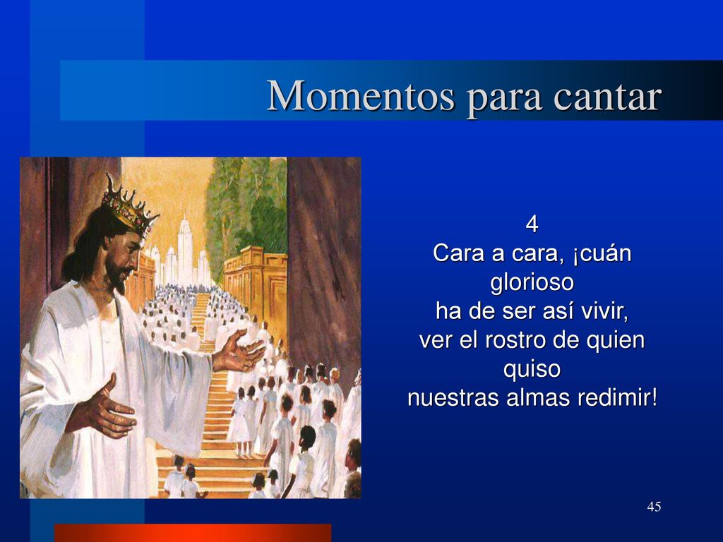 Momentos para cantar 4 Cara a cara, ¡cuán glorioso ha de ser así vivir, ver el rostro de quien quiso nuestras almas redimir!
