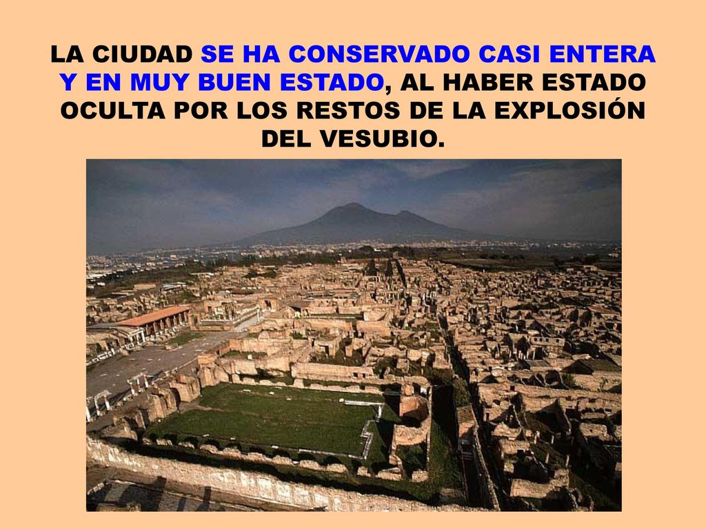 LA CIUDAD SE HA CONSERVADO CASI ENTERA Y EN MUY BUEN ESTADO, AL HABER ESTADO OCULTA POR LOS RESTOS DE LA EXPLOSIÓN DEL VESUBIO.