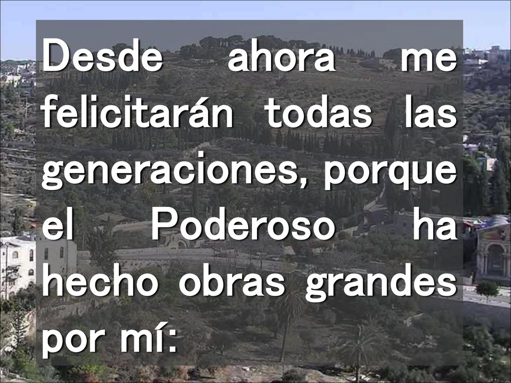Desde ahora me felicitarán todas las generaciones, porque el Poderoso ha hecho obras grandes por mí: