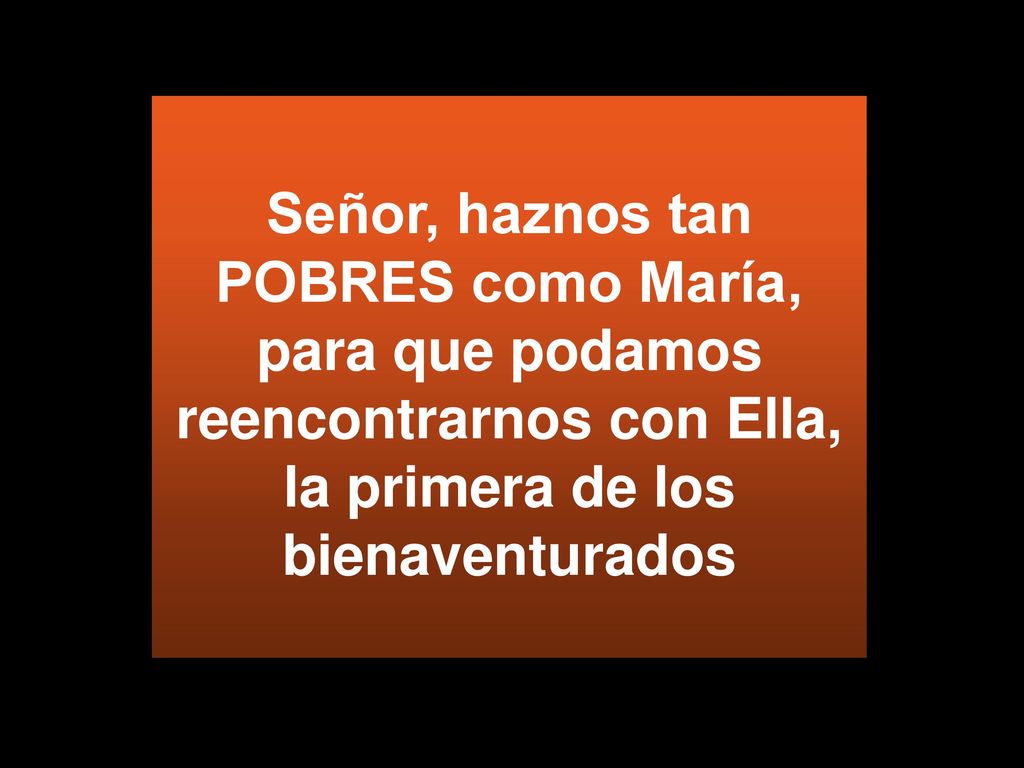 Señor, haznos tan POBRES como María, para que podamos reencontrarnos con Ella, la primera de los bienaventurados
