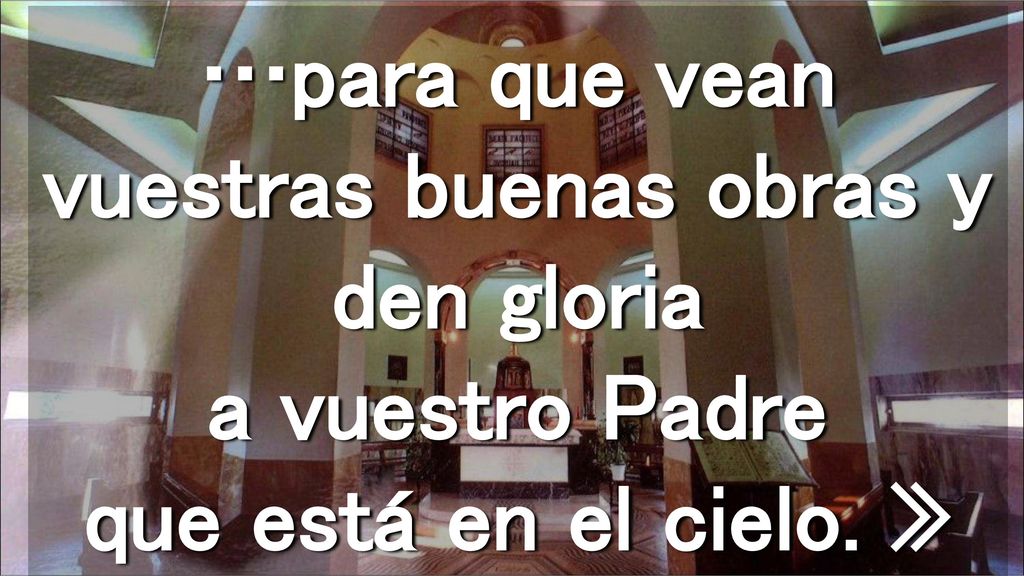 …para que vean vuestras buenas obras y den gloria a vuestro Padre que está en el cielo. »