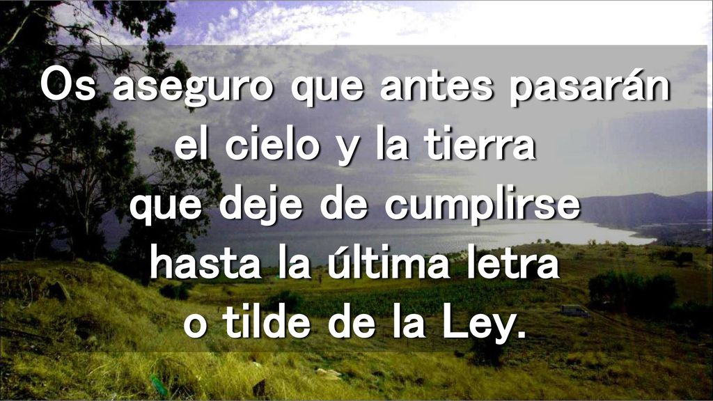 Os aseguro que antes pasarán el cielo y la tierra que deje de cumplirse hasta la última letra o tilde de la Ley.