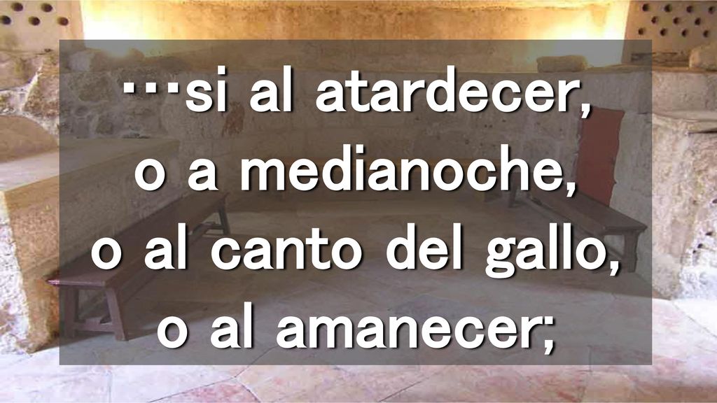 …si al atardecer, o a medianoche, o al canto del gallo, o al amanecer;