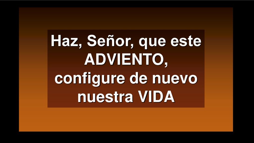 Haz, Señor, que este ADVIENTO, configure de nuevo nuestra VIDA
