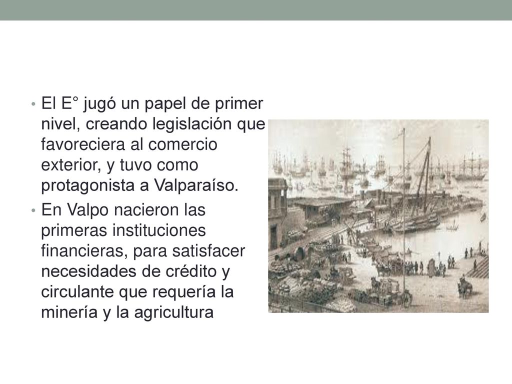 El E° jugó un papel de primer nivel, creando legislación que favoreciera al comercio exterior, y tuvo como protagonista a Valparaíso.