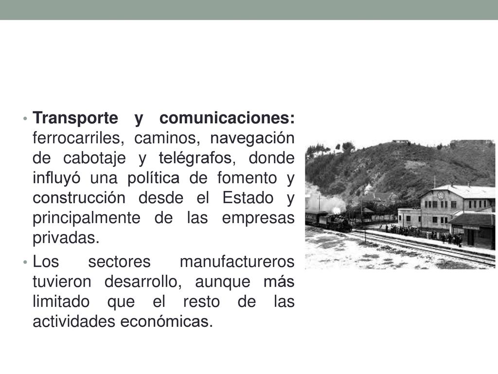 Transporte y comunicaciones: ferrocarriles, caminos, navegación de cabotaje y telégrafos, donde influyó una política de fomento y construcción desde el Estado y principalmente de las empresas privadas.