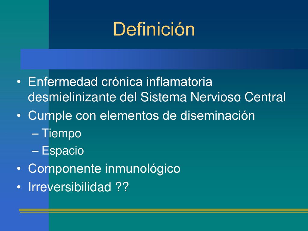 Definición Enfermedad crónica inflamatoria desmielinizante del Sistema Nervioso Central. Cumple con elementos de diseminación.