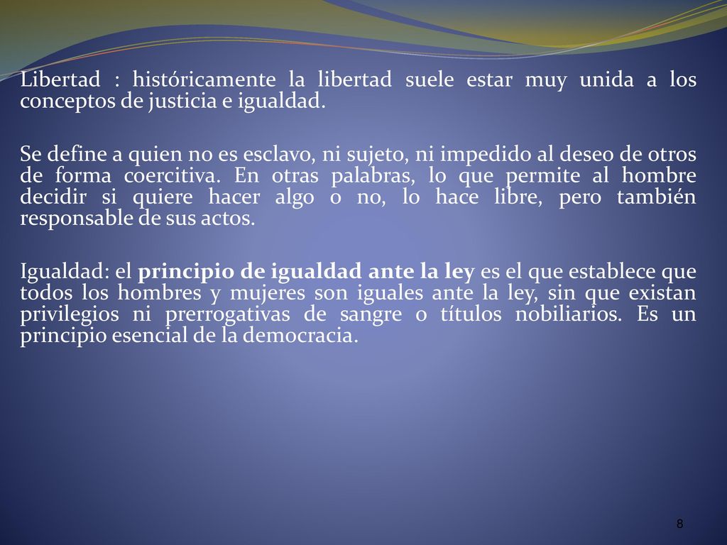 Libertad : históricamente la libertad suele estar muy unida a los conceptos de justicia e igualdad.