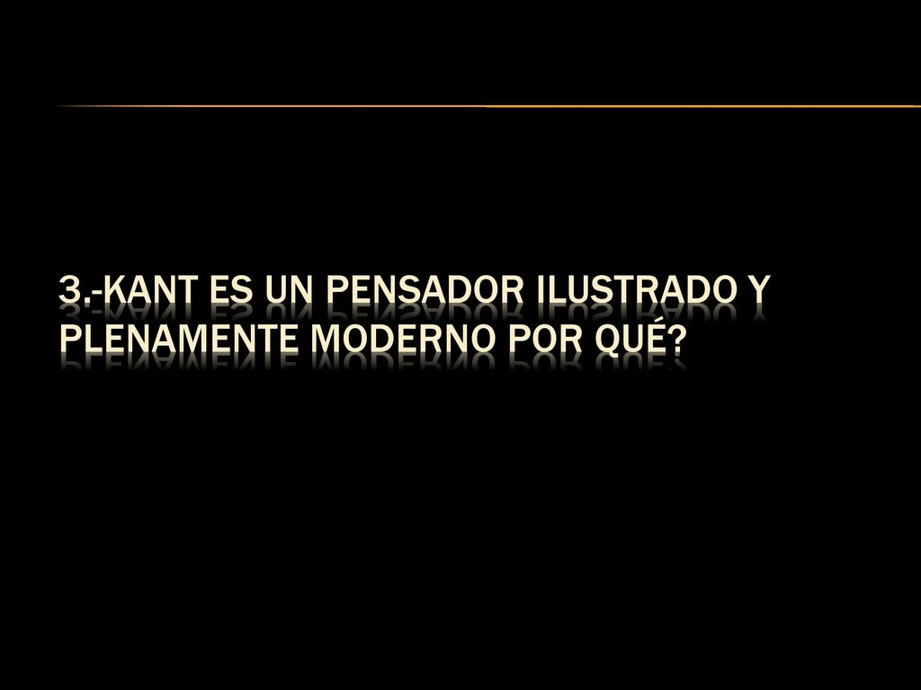 3.-Kant es un pensador ilustrado y plenamente moderno por qué