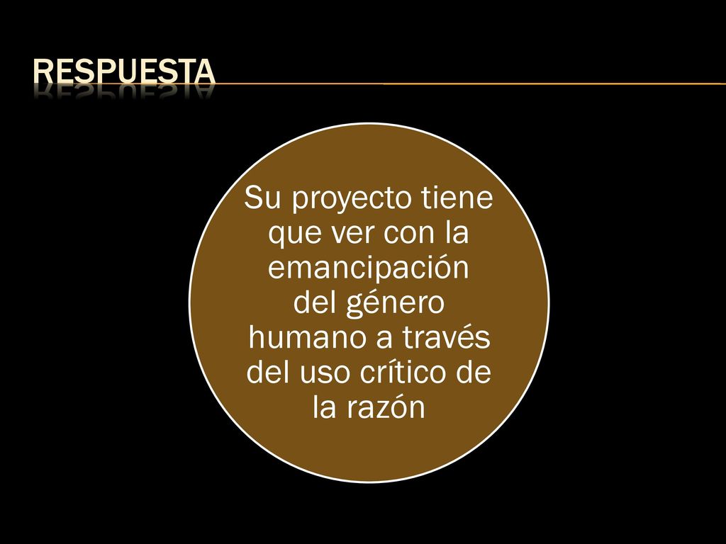 RESPUESTA Su proyecto tiene que ver con la emancipación del género humano a través del uso crítico de la razón.
