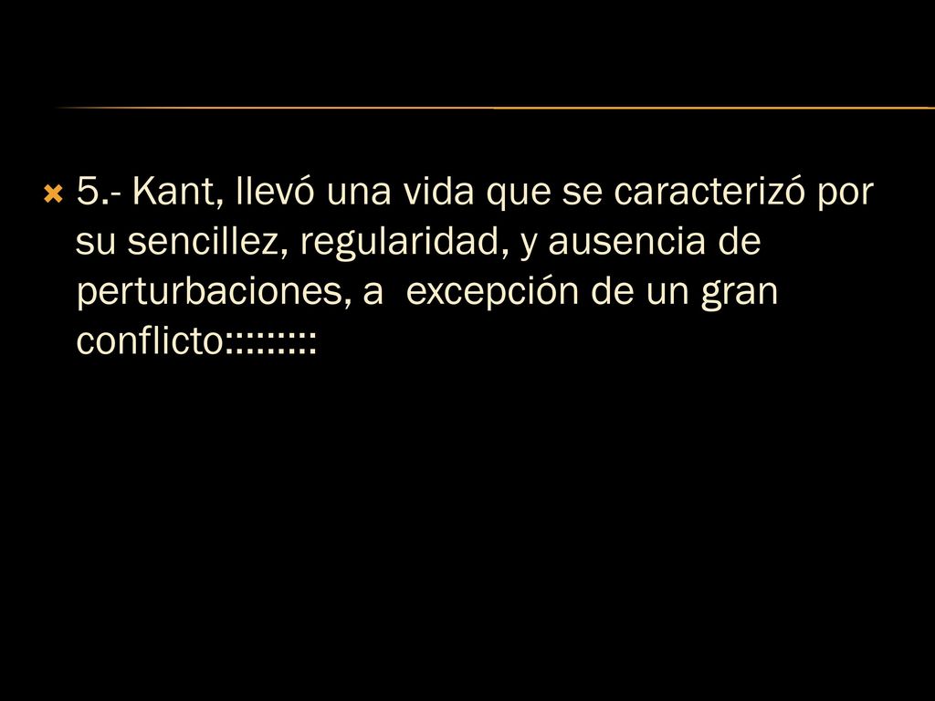5.- Kant, llevó una vida que se caracterizó por su sencillez, regularidad, y ausencia de perturbaciones, a excepción de un gran conflicto:::::::::