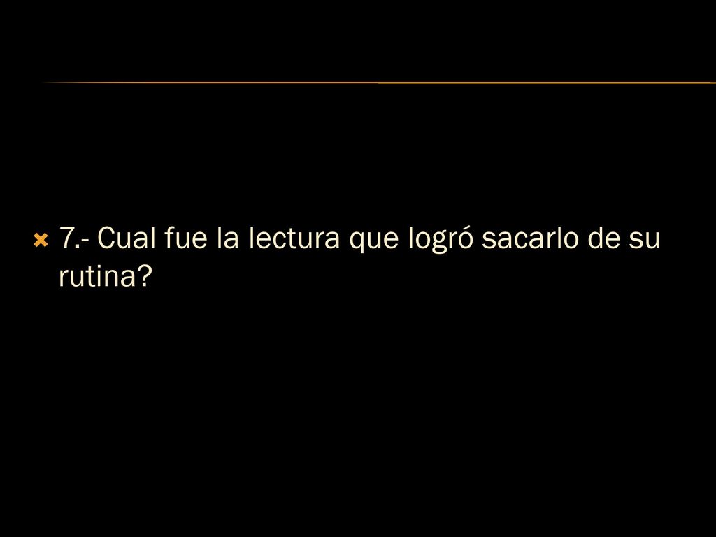 7.- Cual fue la lectura que logró sacarlo de su rutina