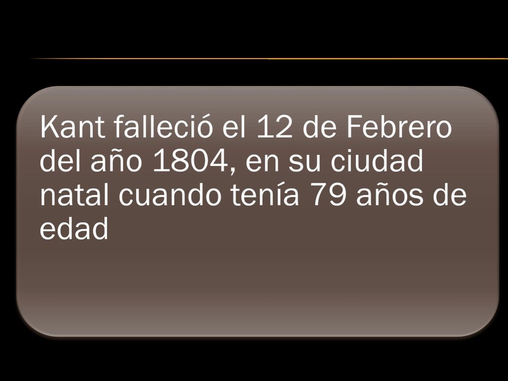 Kant falleció el 12 de Febrero del año 1804, en su ciudad natal cuando tenía 79 años de edad